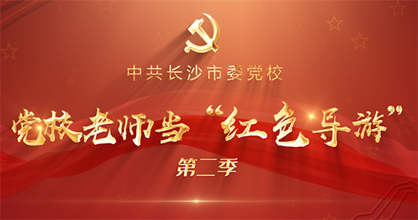 致敬「經(jīng)典長沙紅」，黨校老師當(dāng)「紅色導(dǎo)遊」第二季播出