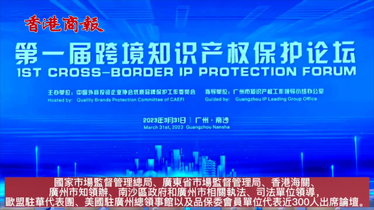 有片|實現(xiàn)大灣區(qū)知識產權的全鏈條保護！第一屆跨境知識產權保護論壇在穗舉行