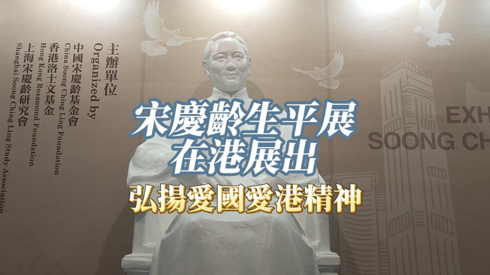  有片 | 宋慶齡生平展在港展出 弘揚(yáng)愛(ài)國(guó)愛(ài)港精神