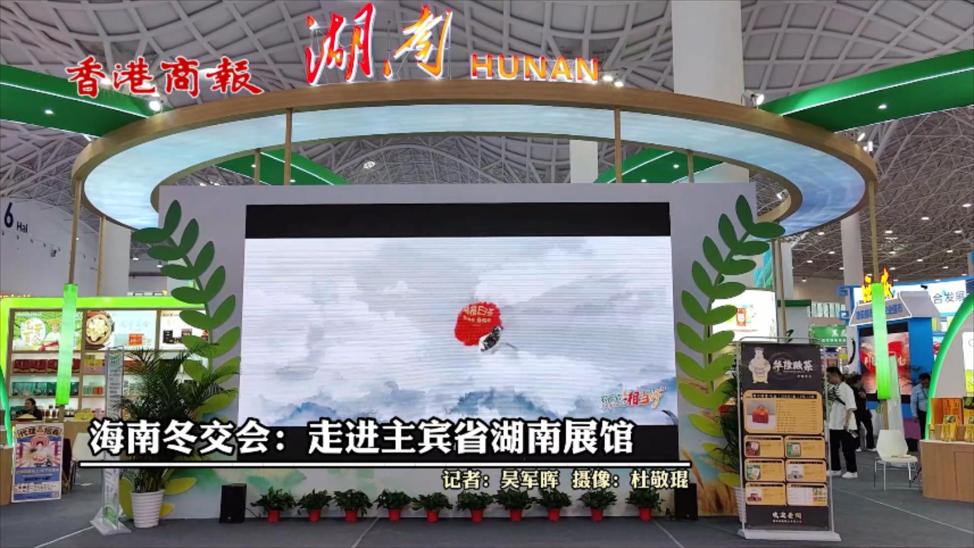 有片|海南冬交會(huì)：走進(jìn)主賓省湖南館 感受『湘』當(dāng)好