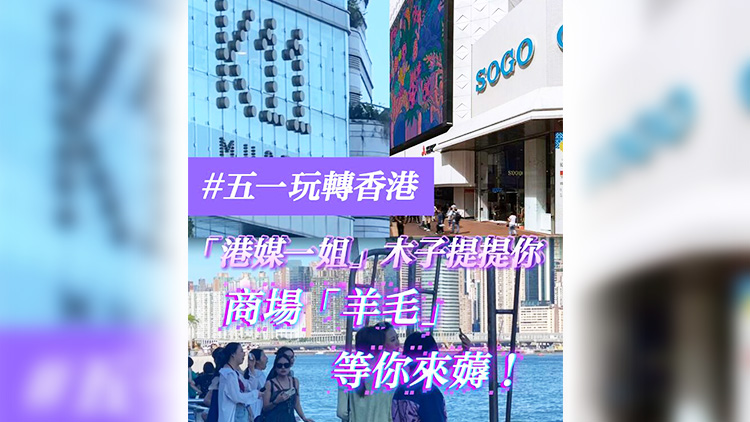 有片 | 【五一玩轉(zhuǎn)香港】「港媒一姐」木子提提你 商場「羊毛」等你來薅！