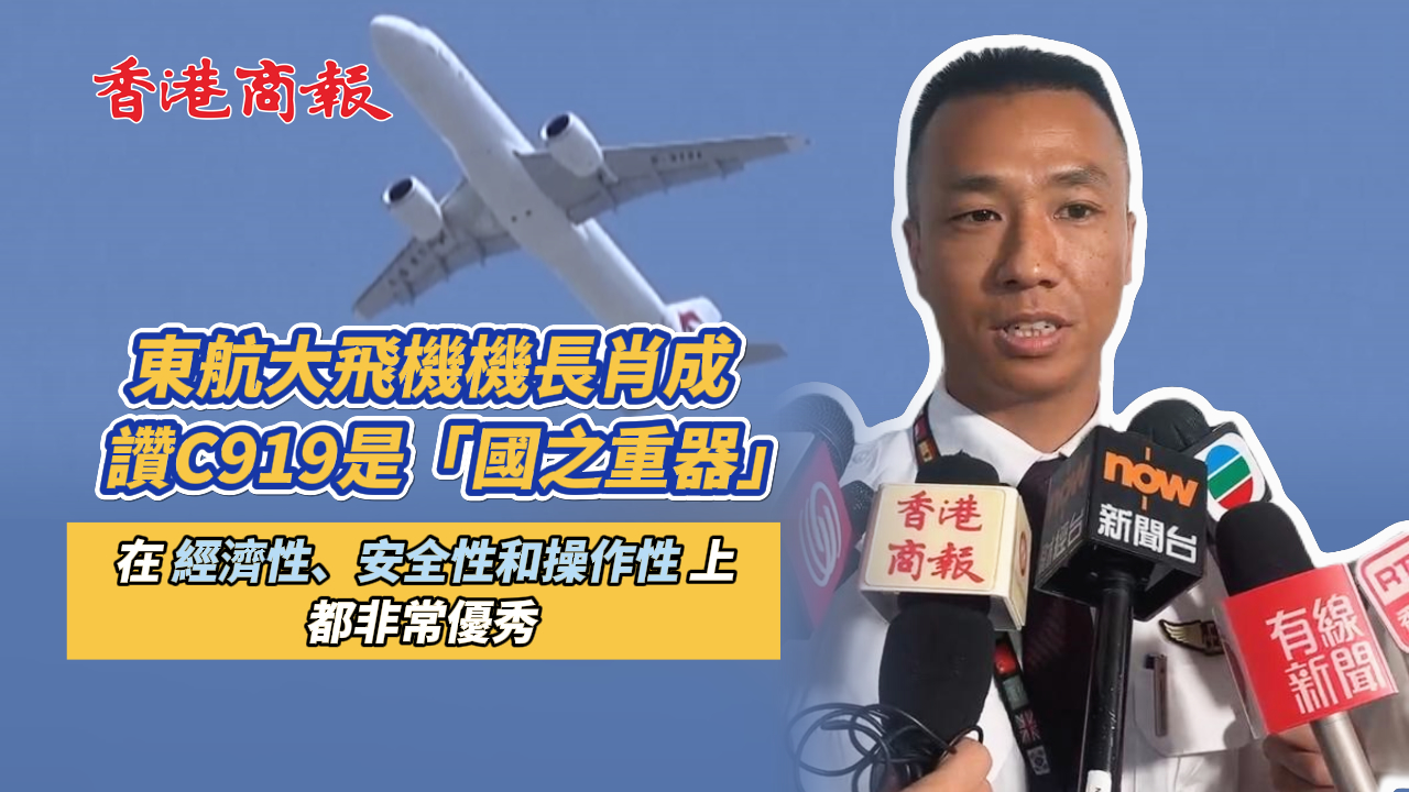 有片丨【走近大國重器】東航大飛機機長肖成讚C919是「國之重器」 在經(jīng)濟性、安全性和操作性上都非常優(yōu)秀