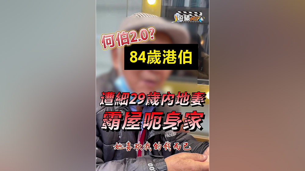 【短頻快評】何伯2.0？84歲港伯遭細(xì)29歲內(nèi)地妻霸屋呃身家 哭訴：佢鍾意我啲錢咋！