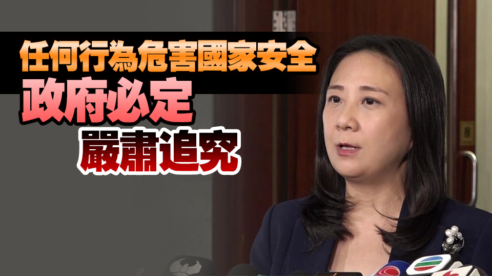 葛珮帆：支持保安局針對(duì)6危害國(guó)安逃犯實(shí)施措施 國(guó)家安全不容挑戰(zhàn)
