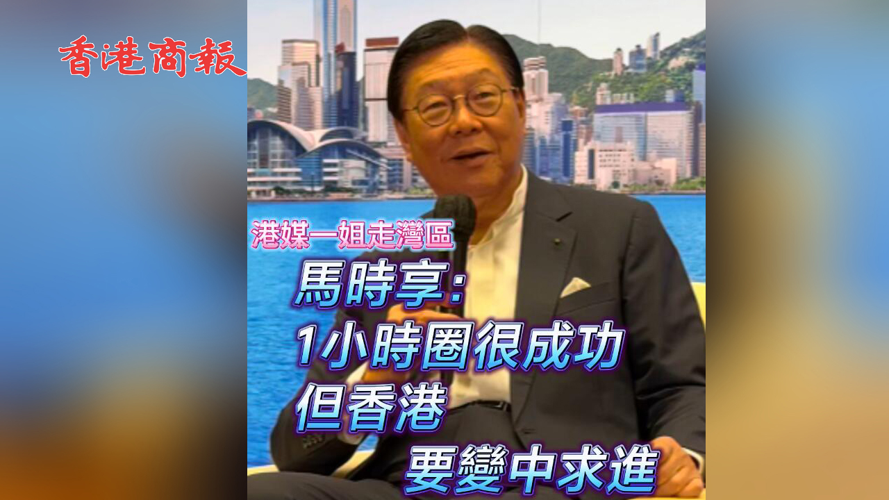有片 | 【港媒一姐走灣區(qū)】馬時享：1小時圈很成功 但香港變中求進