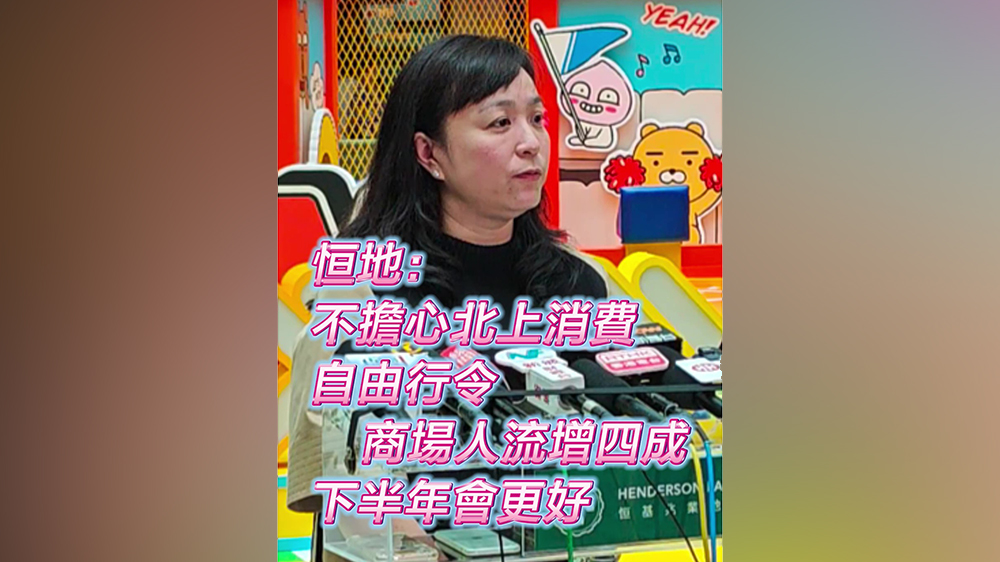 有片｜恒地：不擔(dān)心北上消費(fèi) 自由行令商場人流增四成 下半年會更好