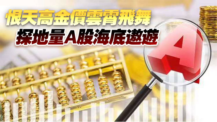 【投資周記】恨天高金價(jià)雲(yún)霄飛舞 探地量A股海底遨遊