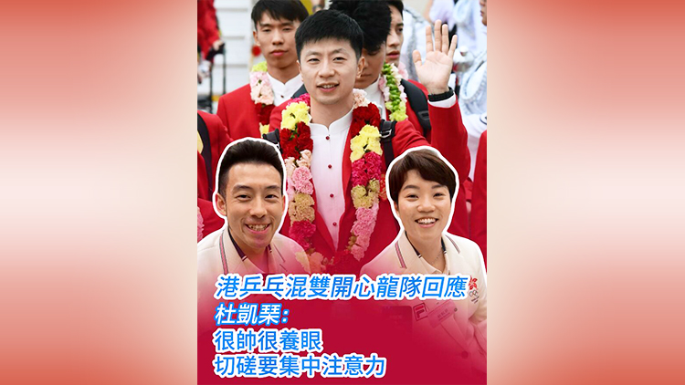有片 | 港乒乓混雙開心龍隊回應(yīng) 杜凱琹：很帥很養(yǎng)眼 切磋要集中注意力