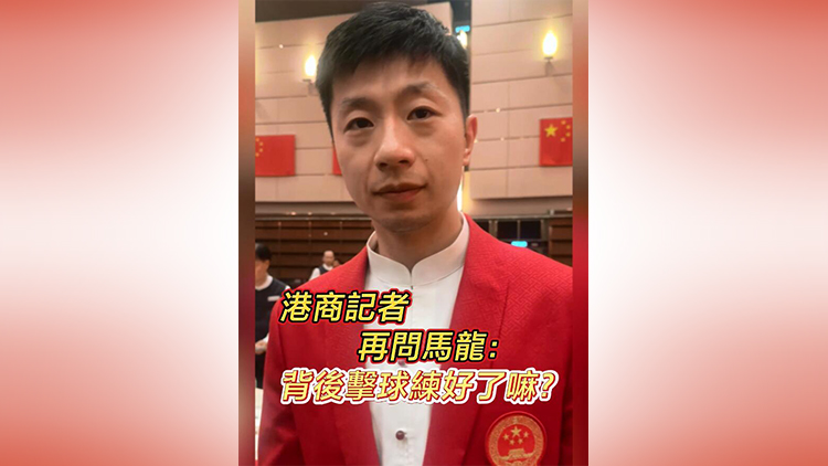 有片 | 港商記者再問馬龍：背後擊球練好了嘛？