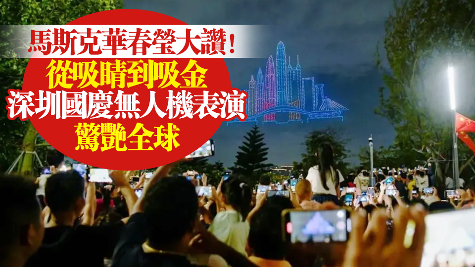 馬斯克華春瑩大讚！從吸睛到吸金 深圳國慶無人機(jī)表演驚艷全球