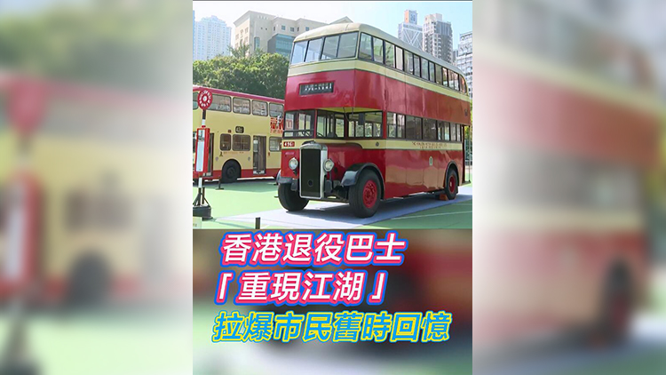 有片 | 香港退役巴士「重現(xiàn)江湖」 拉爆市民舊時回憶