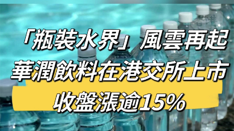 有片丨「瓶裝水界」風(fēng)雲(yún)再起！華潤(rùn)飲料在港交所上市 收盤漲逾15%