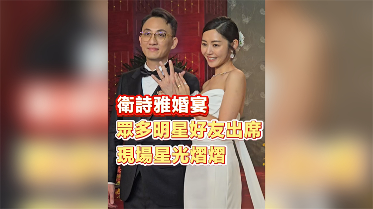 有片｜衛(wèi)詩雅婚宴 眾多明星好友出席 現(xiàn)場星光熠熠