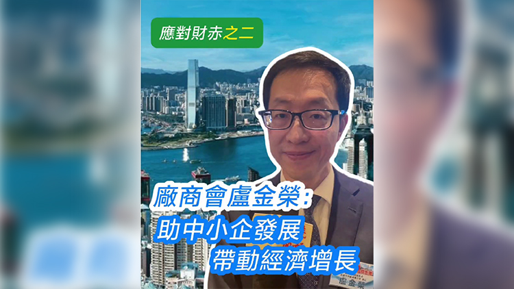 有片丨【應(yīng)對財赤之二】廠商會盧金榮：助中小企發(fā)展帶動經(jīng)濟增長