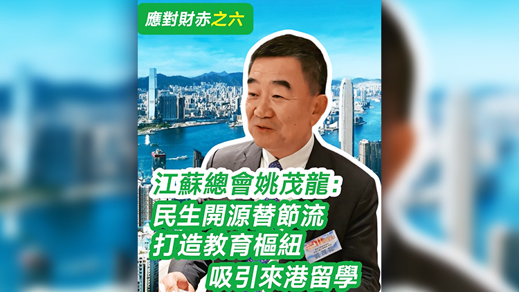 有片 | 【應(yīng)對財赤之六】江蘇總會姚茂龍：民生開源替節(jié)流 打造教育樞紐 吸引來港留學(xué)
