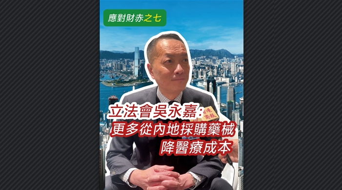 有片 | 【應(yīng)對財赤之七】立法會吳永嘉：更多從內(nèi)地採購藥械 降醫(yī)療成本