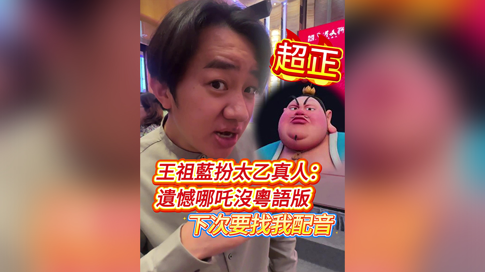 有片｜超正！王祖藍(lán)扮太乙真人：遺憾哪吒冇粵語版 下次搵我配音