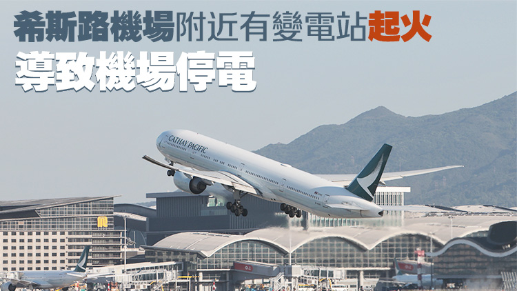 倫敦希斯路機場停電關(guān)閉 國泰取消今日2班往倫敦航班及所有倫敦返港航班
