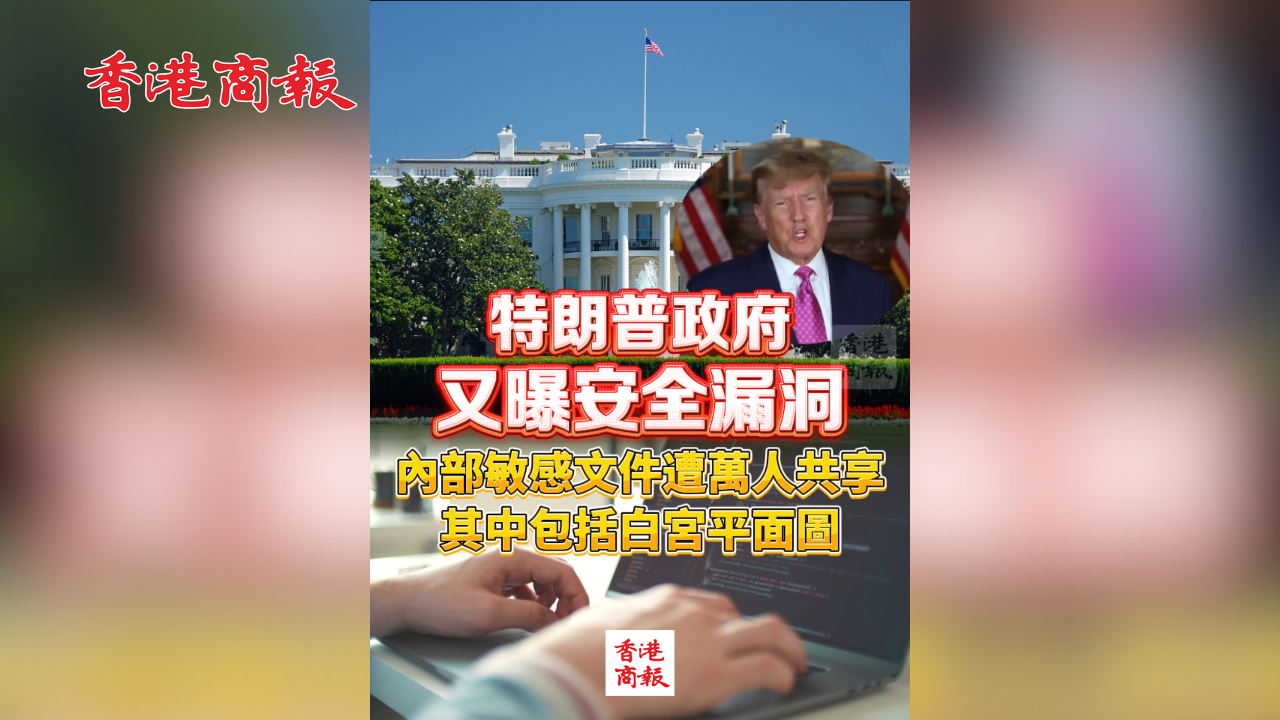 有片丨特朗普政府又曝安全漏洞 內(nèi)部敏感文件遭萬人共享 其中包括白宮平面圖