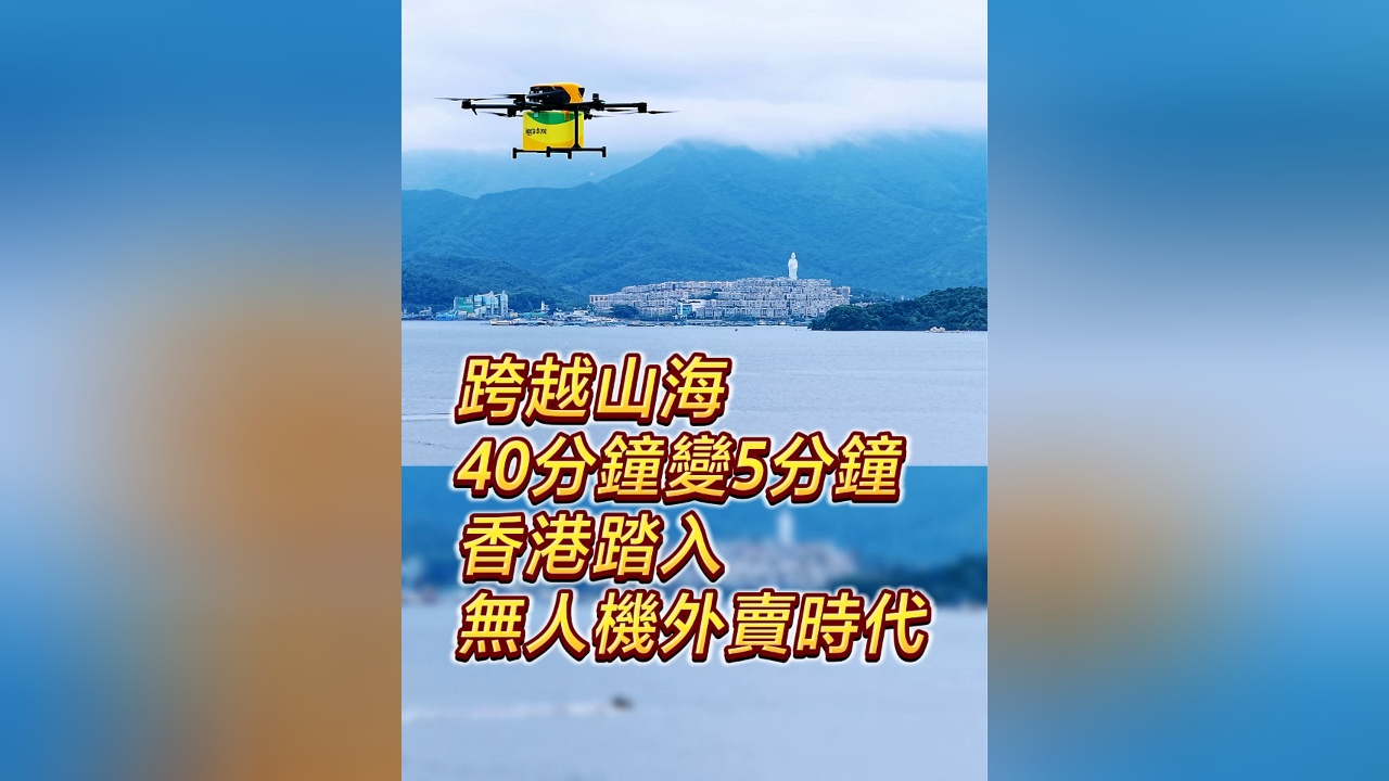 有片丨跨越山海 40分鐘變5分鐘 香港踏入無人機(jī)外賣時代