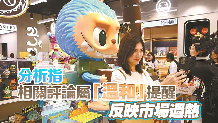 官媒發(fā)文籲加強(qiáng)監(jiān)管盲卡盲盒 LABUBU母企泡泡瑪特一度瀉逾6%