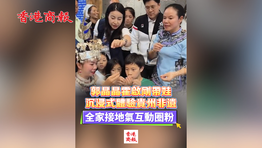有片丨郭晶晶霍啟剛帶娃沉浸式體驗(yàn)貴州非遺 全家接地氣互動(dòng)圈粉