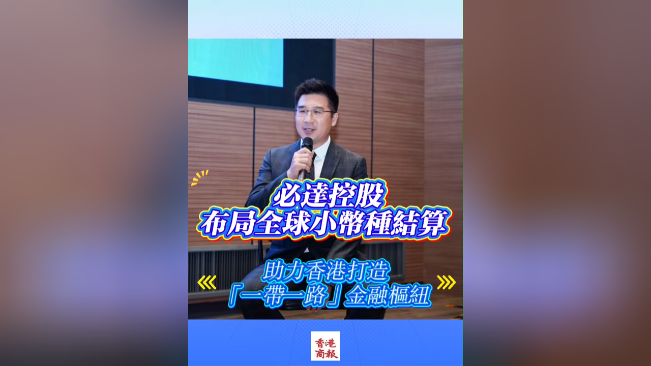 有片丨必達(dá)控股布局全球小幣種結(jié)算 助力香港打造「一帶一路」金融樞紐