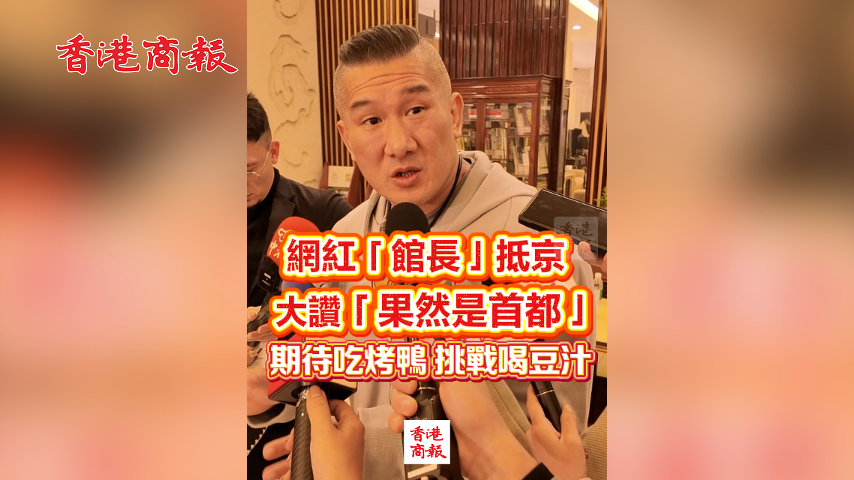 有片丨網(wǎng)紅「館長」抵京 大讚「果然是首都」 期待吃烤鴨 挑戰(zhàn)喝豆汁