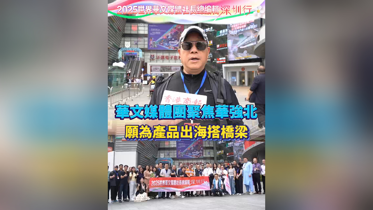 有片｜華文媒體團(tuán)聚焦華強(qiáng)北：沉醉多元好物 願為產(chǎn)品出海搭橋樑