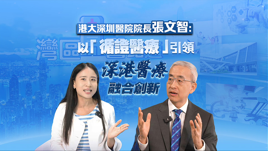 有片丨港大深圳醫(yī)院院長張文智：以「循證醫(yī)療」引領(lǐng)深港醫(yī)療融合創(chuàng)新