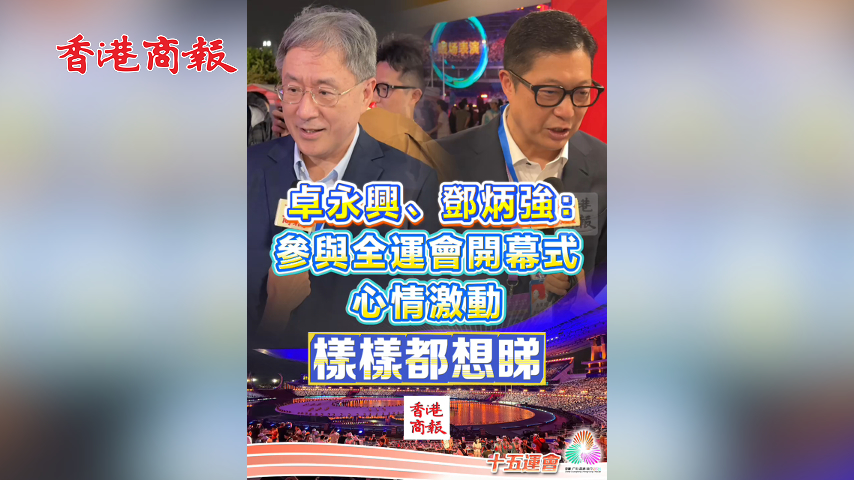 有片丨卓永興、鄧炳強(qiáng)：參與全運(yùn)會(huì)開幕式 心情激動(dòng) 樣樣都想睇｜中國(guó)工商銀行（亞洲）特約 