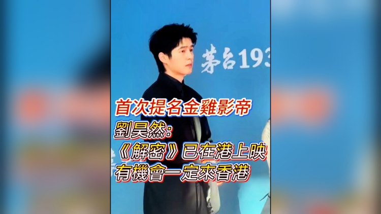 有片丨 【娛樂】首次提名金雞影帝 劉昊然：《解密》已在港上映 有機(jī)會一定來香港