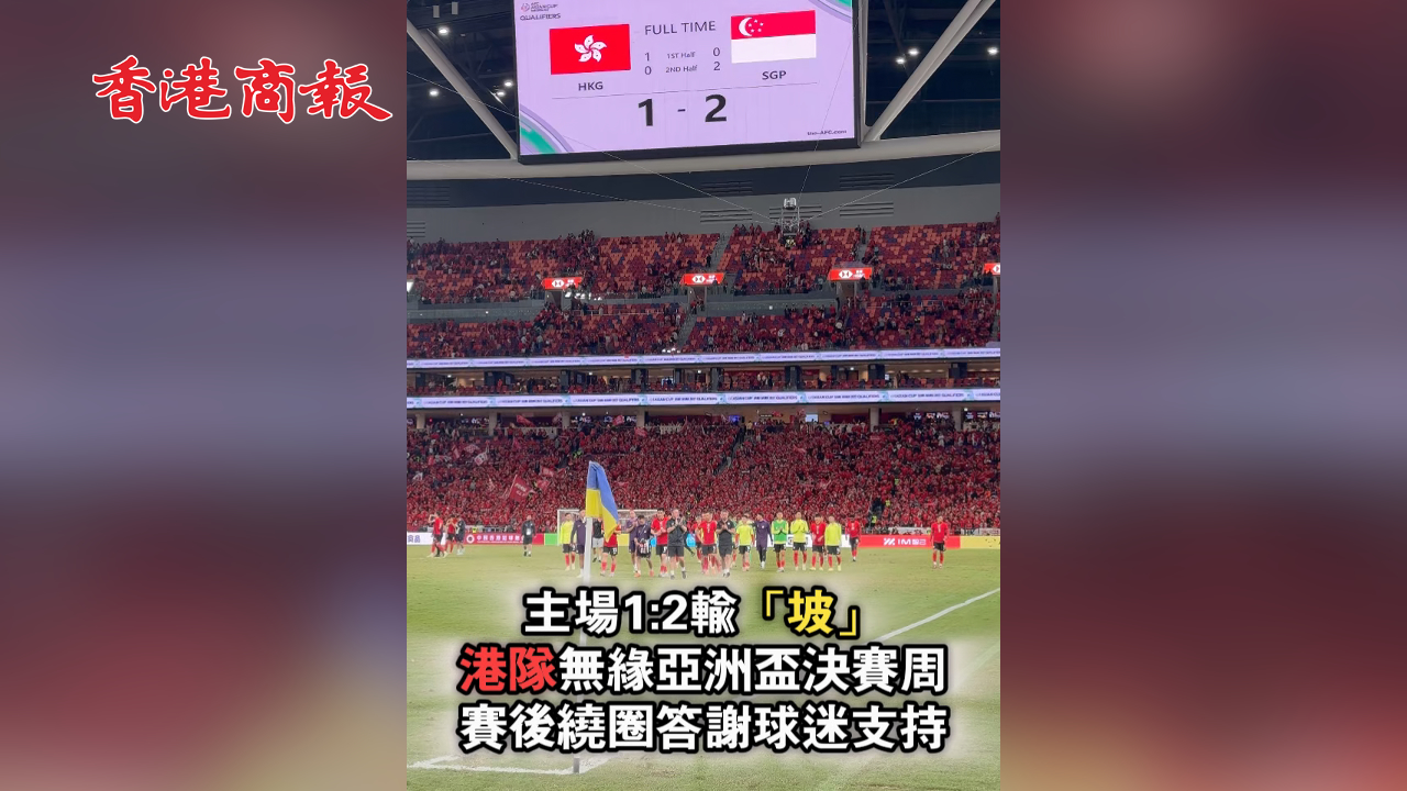 有片丨主場1:2輸「坡」出局 港隊(duì)賽後繞圈答謝球迷支持