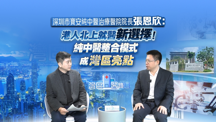有片丨張恩欣：港人北上就醫(yī)新選擇！純中醫(yī)整合模式成灣區(qū)亮點(diǎn)