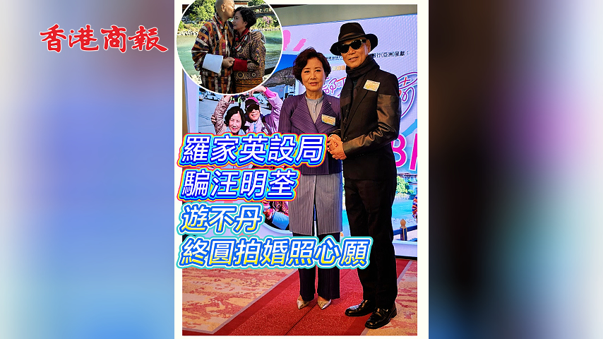 有片 ︳【娛樂】羅家英設(shè)局騙汪明荃 遊不丹終圓拍婚照心願(yuàn)
