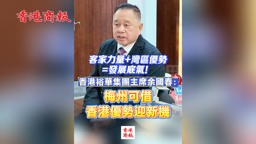 有片丨客家力量+灣區(qū)優(yōu)勢(shì)=發(fā)展底氣！香港裕華集團(tuán)主席余國(guó)春：梅州可借香港優(yōu)勢(shì)迎新機(jī)