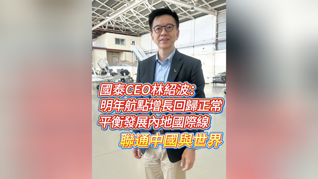 有片丨林紹波：國泰明年航點人手增長回復(fù)正常 做好香港聯(lián)通中國與世界的航空樞紐