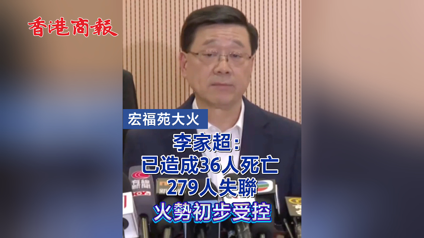 有片丨【宏福苑大火 】李家超：已造成36人死亡 279人失聯(lián) 火勢初步受控