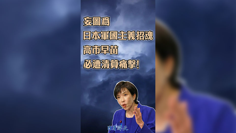 日月譚天｜妄圖為日本軍國(guó)主義招魂，高市早苗必遭清算痛擊！
