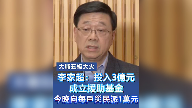 有片丨【大埔五級(jí)大火】李家超：投入3億元成立援助基金  今晚向每戶災(zāi)民派1萬元