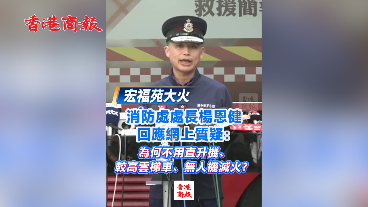 有片丨【宏福苑大火】消防處處長楊恩健回應(yīng)網(wǎng)上質(zhì)疑：為何不用直升機(jī)、較高雲(yún)梯車、無人機(jī)滅火？