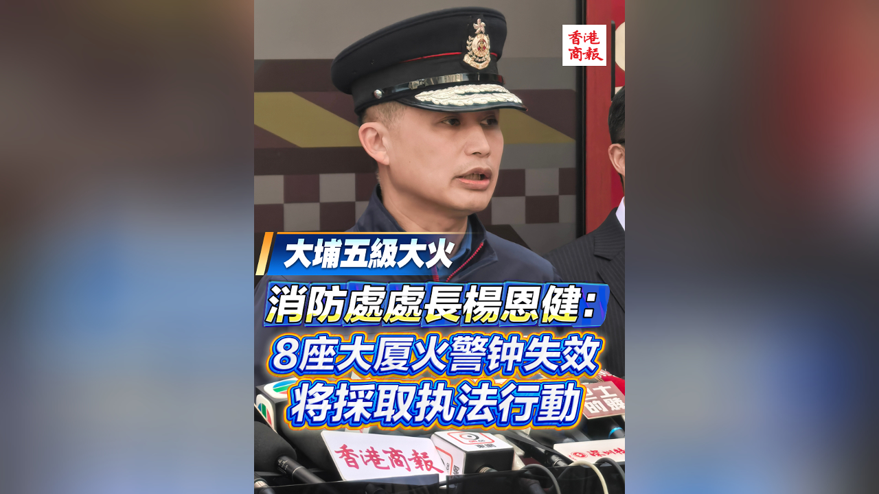 有片丨【宏福苑大火】消防處處長楊恩?。?座大廈火警鐘失效 將採取執(zhí)法行動