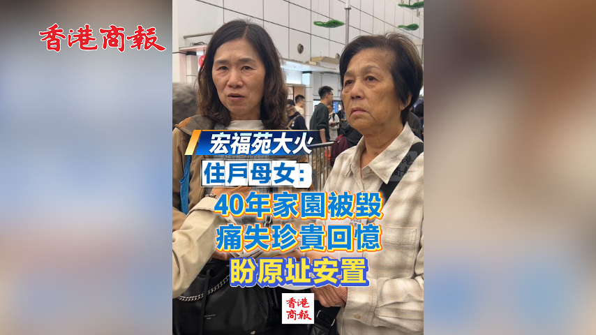 有片丨【宏福苑大火】住戶(hù)母女：40年家園被毀 痛失珍貴回憶 盼原址安置
