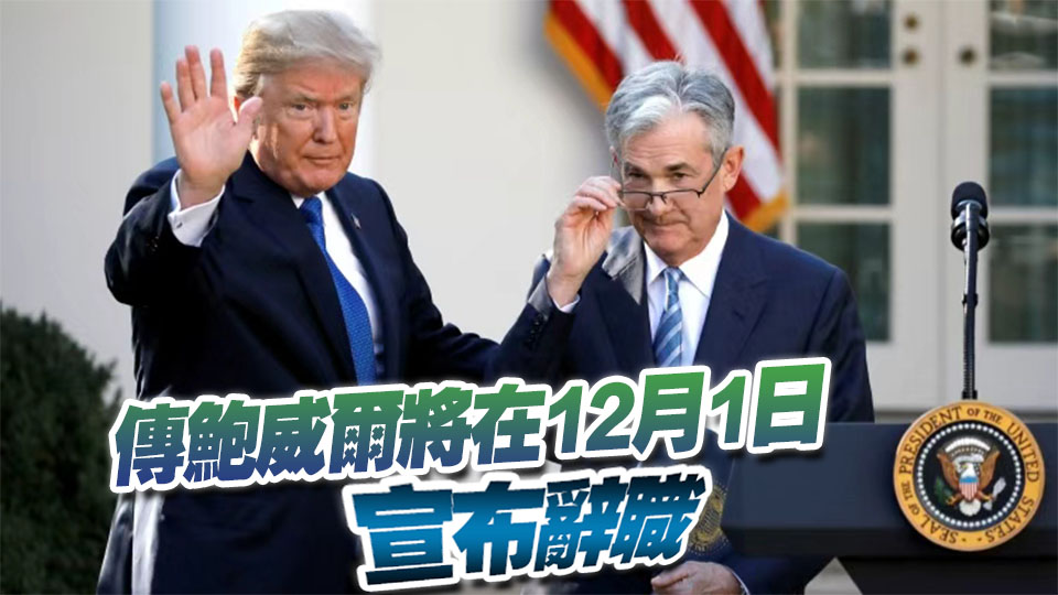 鮑威爾要辭職？特朗普：已選定下任美聯(lián)儲(chǔ)主席 將很快公布！