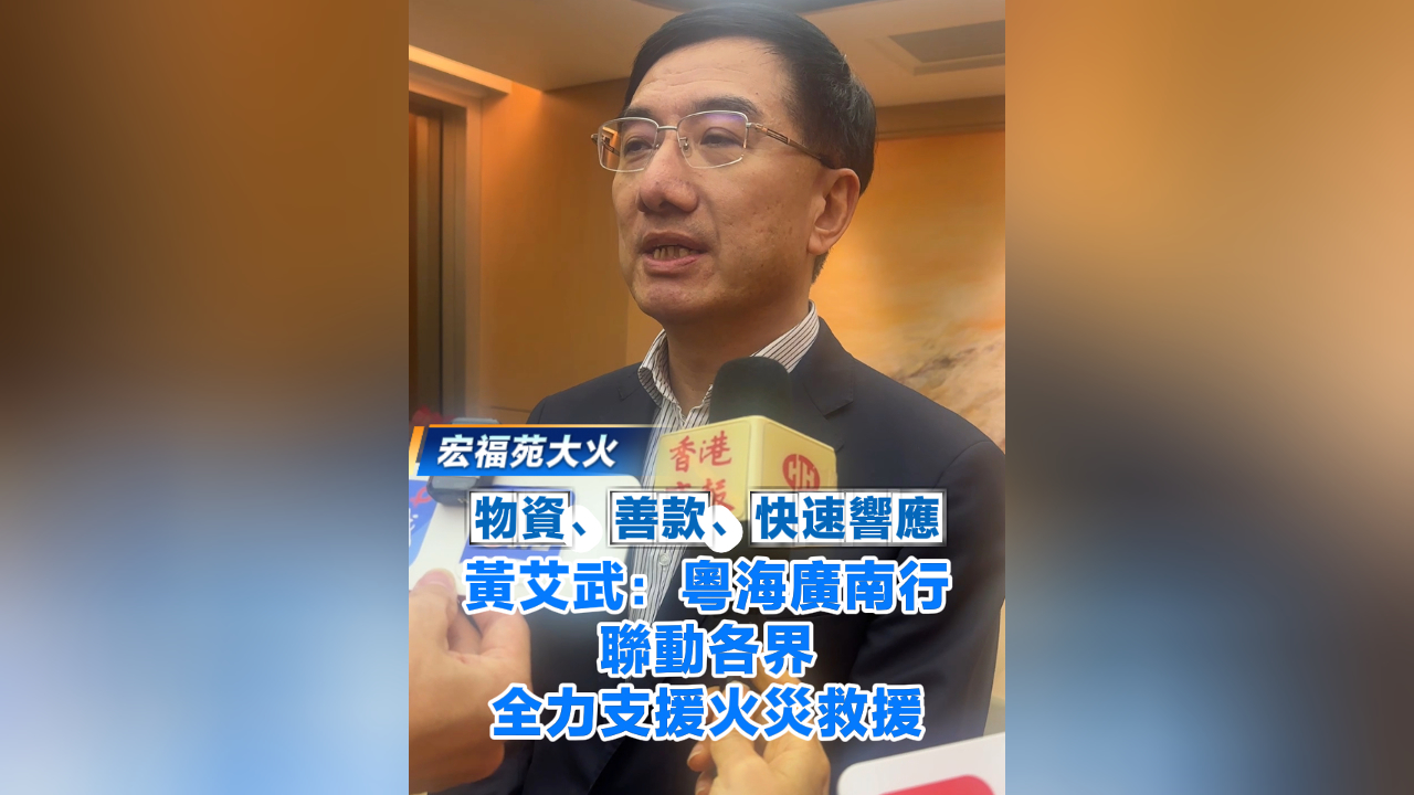有片丨【宏福苑大火】物資、善款、快速響應(yīng) 黃艾武：粵海廣南行聯(lián)動各界全力支援火災(zāi)救援