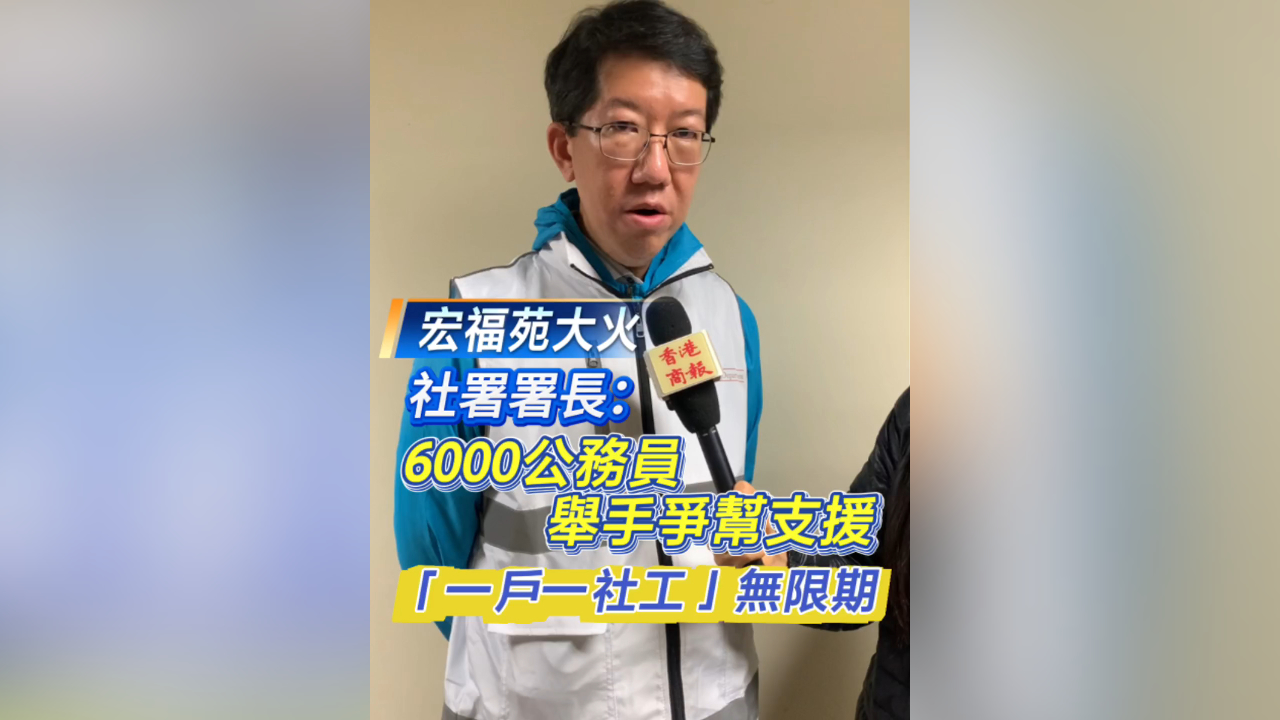 有片丨【宏福苑大火】社署署長杜永恒：6000公務(wù)員舉手爭幚支援 「一戶一社工」無限期