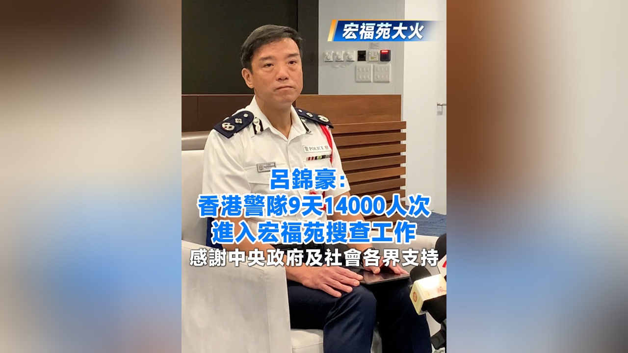 有片丨【宏福苑大火】呂錦豪：香港警隊(duì)9天14000人次進(jìn)入宏福苑搜查工作