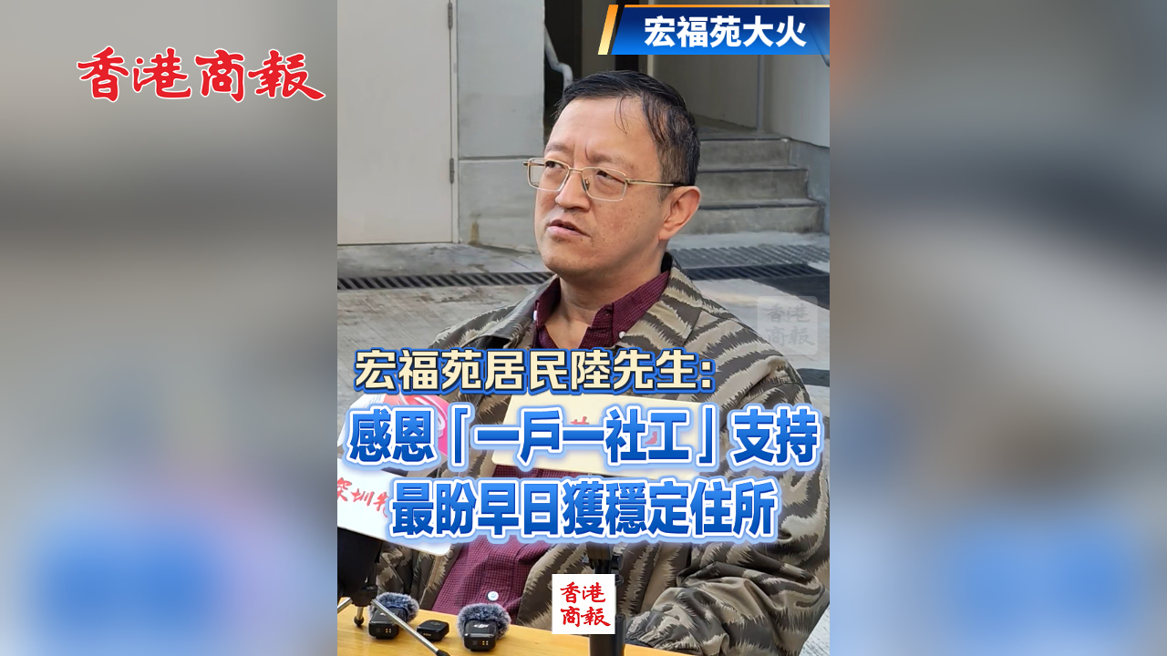 有片丨【宏福苑大火】宏福苑居民陸先生：感恩「一戶一社工」支持 最盼早日獲穩(wěn)定住所