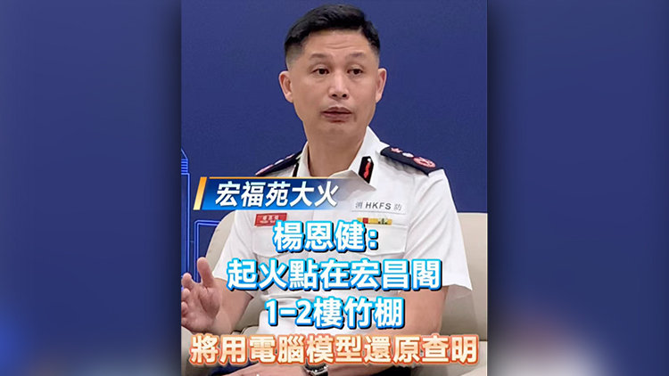 有片丨【宏福苑大火】楊恩?。浩鸹瘘c(diǎn)在宏昌閣1-2樓竹棚 將進(jìn)行電腦+模型模擬