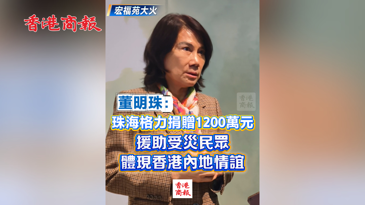 有片丨【宏福苑大火】董明珠：珠海格力捐贈1200萬元 援助受災(zāi)民眾 體現(xiàn)香港內(nèi)地情誼
